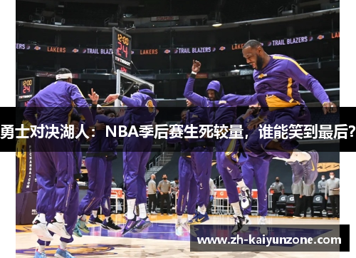 勇士对决湖人：NBA季后赛生死较量，谁能笑到最后？