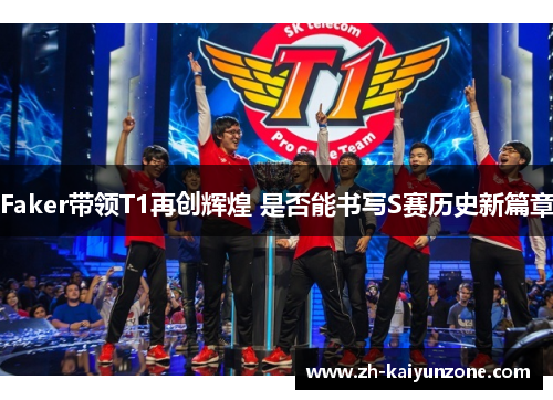 Faker带领T1再创辉煌 是否能书写S赛历史新篇章