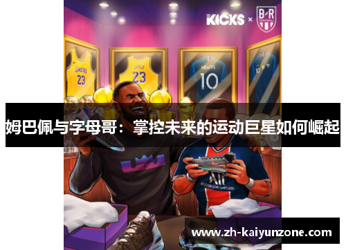 姆巴佩与字母哥：掌控未来的运动巨星如何崛起