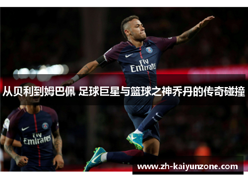 从贝利到姆巴佩 足球巨星与篮球之神乔丹的传奇碰撞