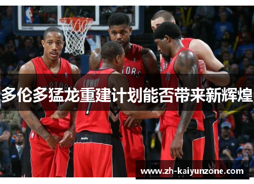 多伦多猛龙重建计划能否带来新辉煌