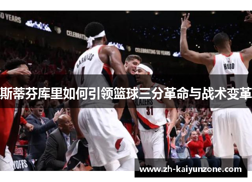 斯蒂芬库里如何引领篮球三分革命与战术变革
