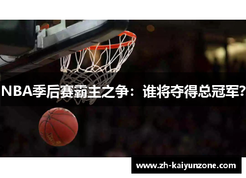 NBA季后赛霸主之争：谁将夺得总冠军？