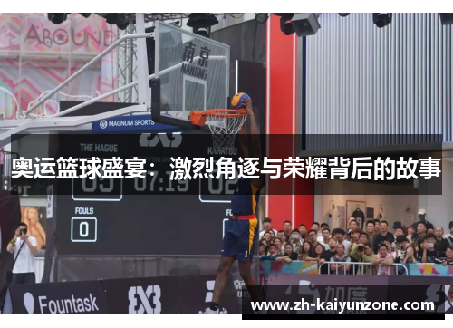 奥运篮球盛宴:激烈角逐与荣耀背后的故事
