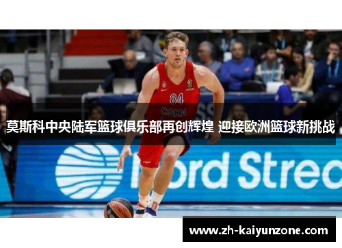 莫斯科中央陆军篮球俱乐部再创辉煌 迎接欧洲篮球新挑战