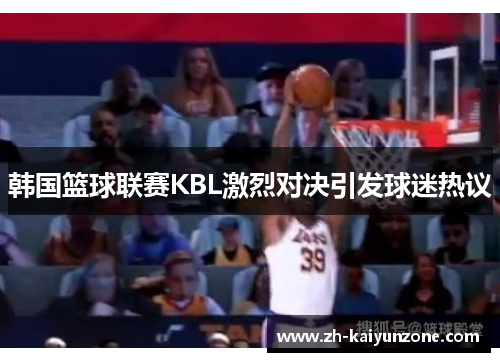 韩国篮球联赛KBL激烈对决引发球迷热议
