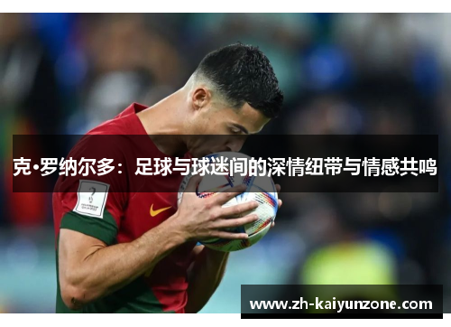 克·罗纳尔多：足球与球迷间的深情纽带与情感共鸣