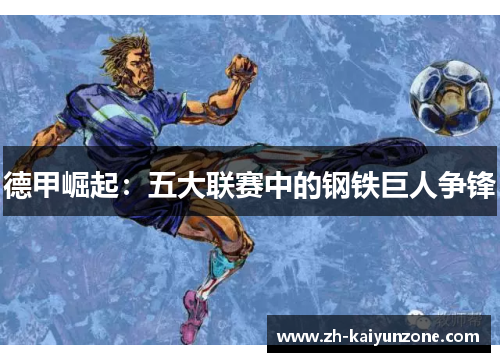 德甲崛起：五大联赛中的钢铁巨人争锋