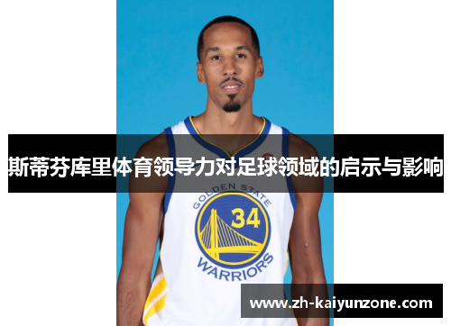 斯蒂芬库里体育领导力对足球领域的启示与影响