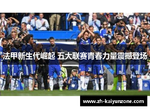 法甲新生代崛起 五大联赛青春力量震撼登场
