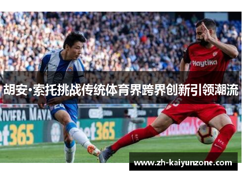 胡安·索托挑战传统体育界跨界创新引领潮流