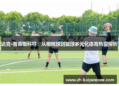 达克·普雷斯科特：从橄榄球到篮球多元化体育热爱探析