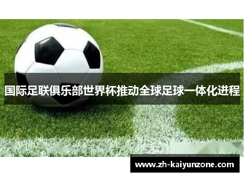 国际足联俱乐部世界杯推动全球足球一体化进程