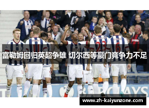 富勒姆回归英超争雄 切尔西等豪门竞争力不足