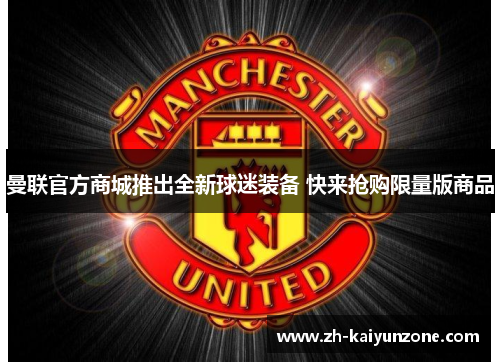 曼联官方商城推出全新球迷装备 快来抢购限量版商品
