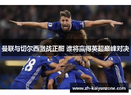 曼联与切尔西激战正酣 谁将赢得英超巅峰对决