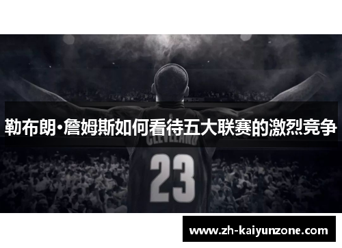 勒布朗·詹姆斯如何看待五大联赛的激烈竞争