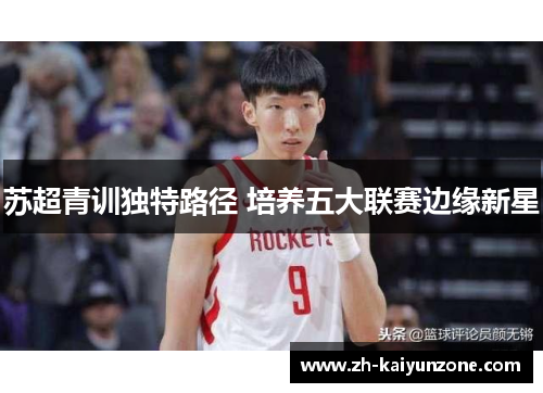 苏超青训独特路径 培养五大联赛边缘新星