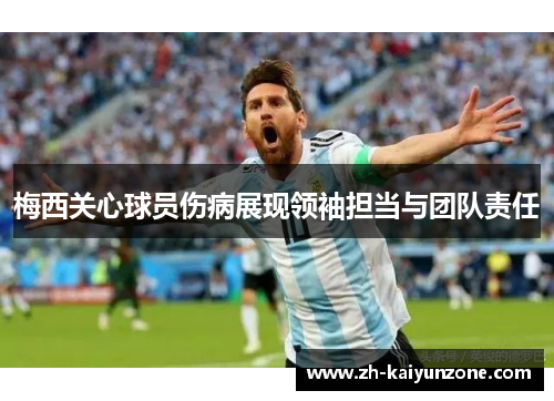 梅西关心球员伤病展现领袖担当与团队责任