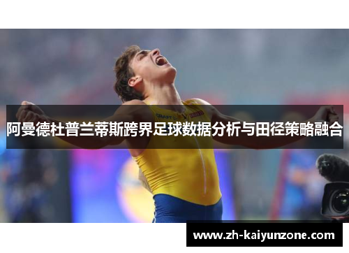阿曼德杜普兰蒂斯跨界足球数据分析与田径策略融合