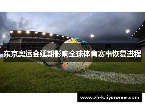 东京奥运会延期影响全球体育赛事恢复进程