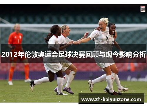 2012年伦敦奥运会足球决赛回顾与现今影响分析